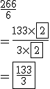 \frac{266}{6}
 \\ =\frac{133\times \fbox{2}}{3\times \fbox{2}}
 \\ =\fbox{\frac{133}{3}}